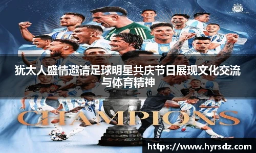犹太人盛情邀请足球明星共庆节日展现文化交流与体育精神