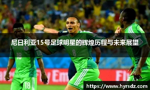 尼日利亚15号足球明星的辉煌历程与未来展望