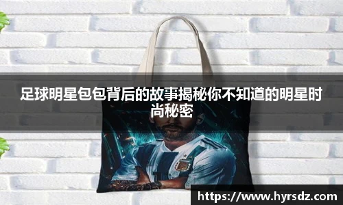 足球明星包包背后的故事揭秘你不知道的明星时尚秘密